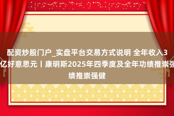 配资炒股门户_实盘平台交易方式说明 全年收入337亿好意思元丨康明斯2025年四季度及全年功绩推崇强健
