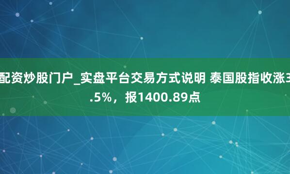 配资炒股门户_实盘平台交易方式说明 泰国股指收涨3.5%，报1400.89点