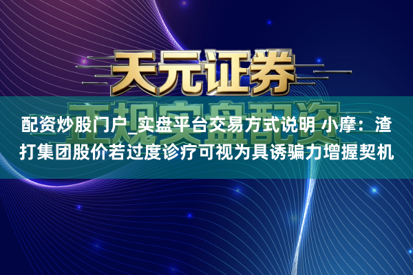 配资炒股门户_实盘平台交易方式说明 小摩：渣打集团股价若过度诊疗可视为具诱骗力增握契机