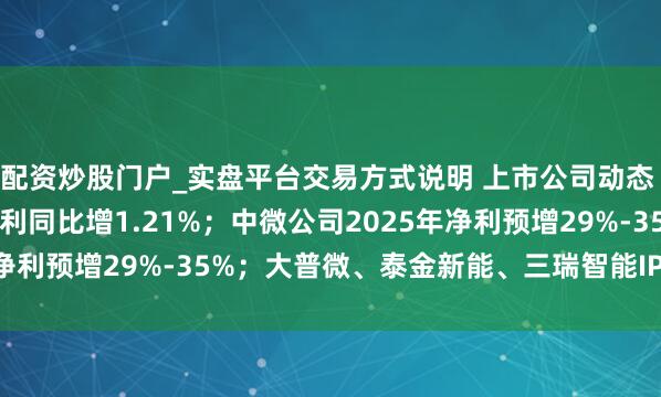 配资炒股门户_实盘平台交易方式说明 上市公司动态 | 招商银行2025年净利同比增1.21%；中微公司2025年净利预增29%-35%；大普微、泰金新能、三瑞智能IPO注册获胜