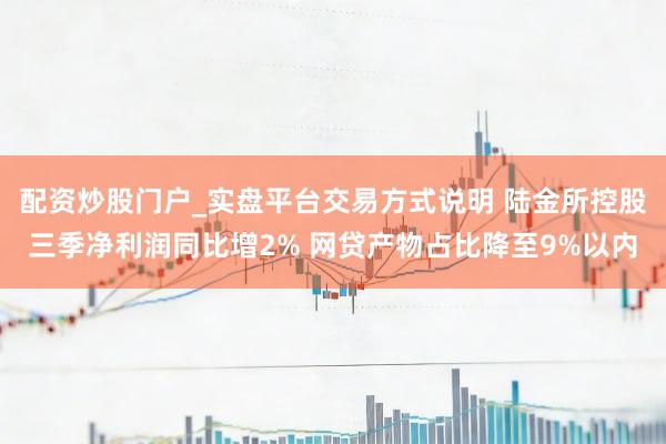 配资炒股门户_实盘平台交易方式说明 陆金所控股三季净利润同比增2% 网贷产物占比降至9%以内