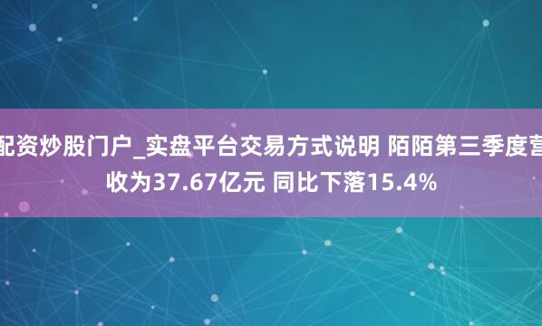 配资炒股门户_实盘平台交易方式说明 陌陌第三季度营收为37.67亿元 同比下落15.4%