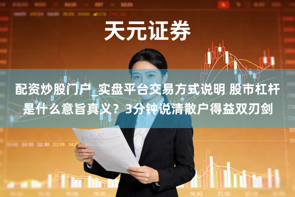 配资炒股门户_实盘平台交易方式说明 股市杠杆是什么意旨真义？3分钟说清散户得益双刃剑