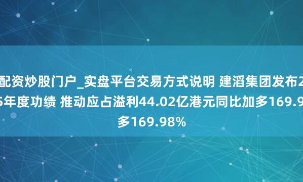配资炒股门户_实盘平台交易方式说明 建滔集团发布2025年度功绩 推动应占溢利44.02亿港元同比加多169.98%