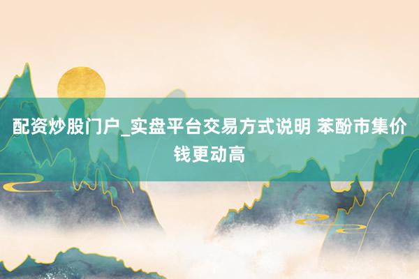 配资炒股门户_实盘平台交易方式说明 苯酚市集价钱更动高