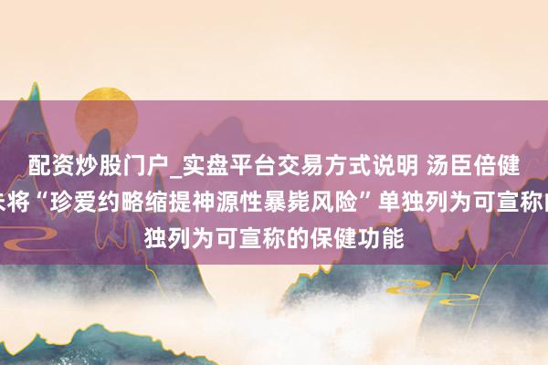 配资炒股门户_实盘平台交易方式说明 汤臣倍健：国度尚未将“珍爱约略缩提神源性暴毙风险”单独列为可宣称的保健功能