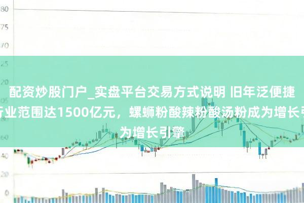 配资炒股门户_实盘平台交易方式说明 旧年泛便捷面行业范围达1500亿元，螺蛳粉酸辣粉酸汤粉成为增长引擎