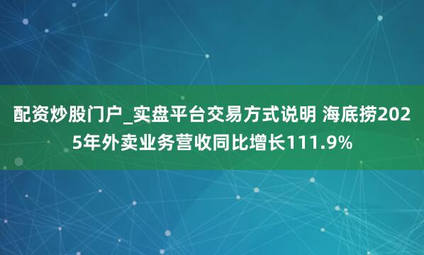 配资炒股门户_实盘平台交易方式说明 海底捞2025年外卖业务营收同比增长111.9%