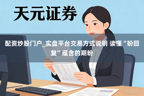 配资炒股门户_实盘平台交易方式说明 读懂“盼回复”蕴含的期盼