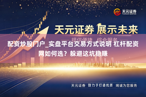 配资炒股门户_实盘平台交易方式说明 杠杆配资网如何选？躲避这坑稳赚
