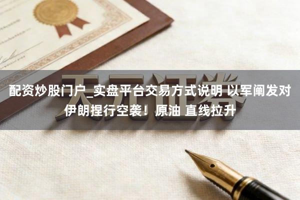 配资炒股门户_实盘平台交易方式说明 以军阐发对伊朗捏行空袭！原油 直线拉升
