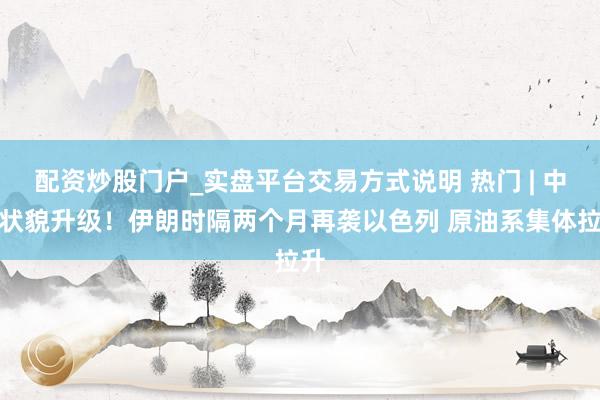 配资炒股门户_实盘平台交易方式说明 热门 | 中东状貌升级！伊朗时隔两个月再袭以色列 原油系集体拉升