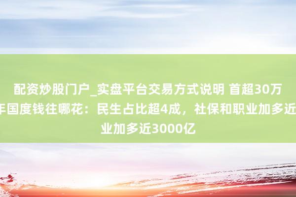 配资炒股门户_实盘平台交易方式说明 首超30万亿！本年国度钱往哪花：民生占比超4成，社保和职业加多近3000亿