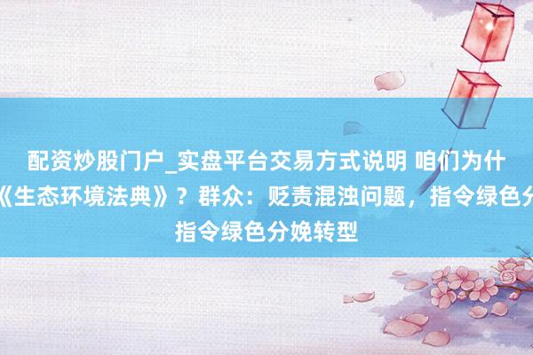 配资炒股门户_实盘平台交易方式说明 咱们为什么需要《生态环境法典》？群众：贬责混浊问题，指令绿色分娩转型