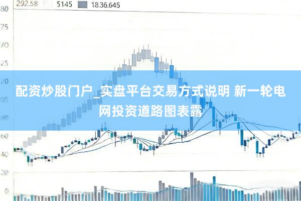 配资炒股门户_实盘平台交易方式说明 新一轮电网投资道路图表露