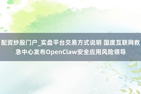 配资炒股门户_实盘平台交易方式说明 国度互联网救急中心发布OpenClaw安全应用风险领导