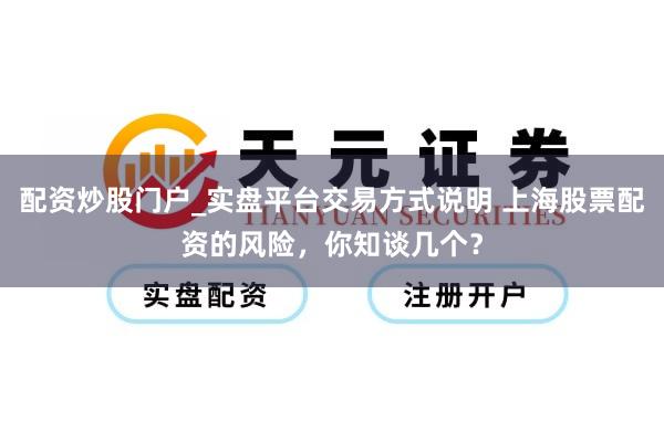 配资炒股门户_实盘平台交易方式说明 上海股票配资的风险，你知谈几个？