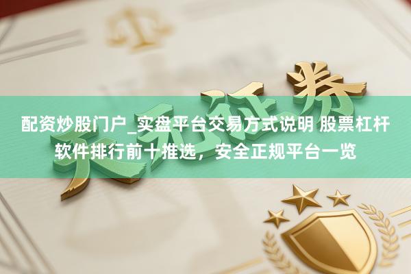 配资炒股门户_实盘平台交易方式说明 股票杠杆软件排行前十推选，安全正规平台一览